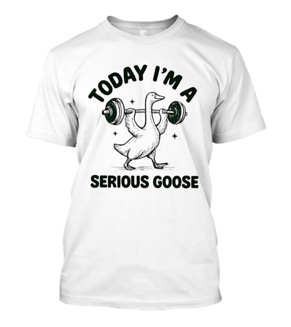 Today I'm A Serious Goose Weightlifting Fitness Motivation T-Shirt