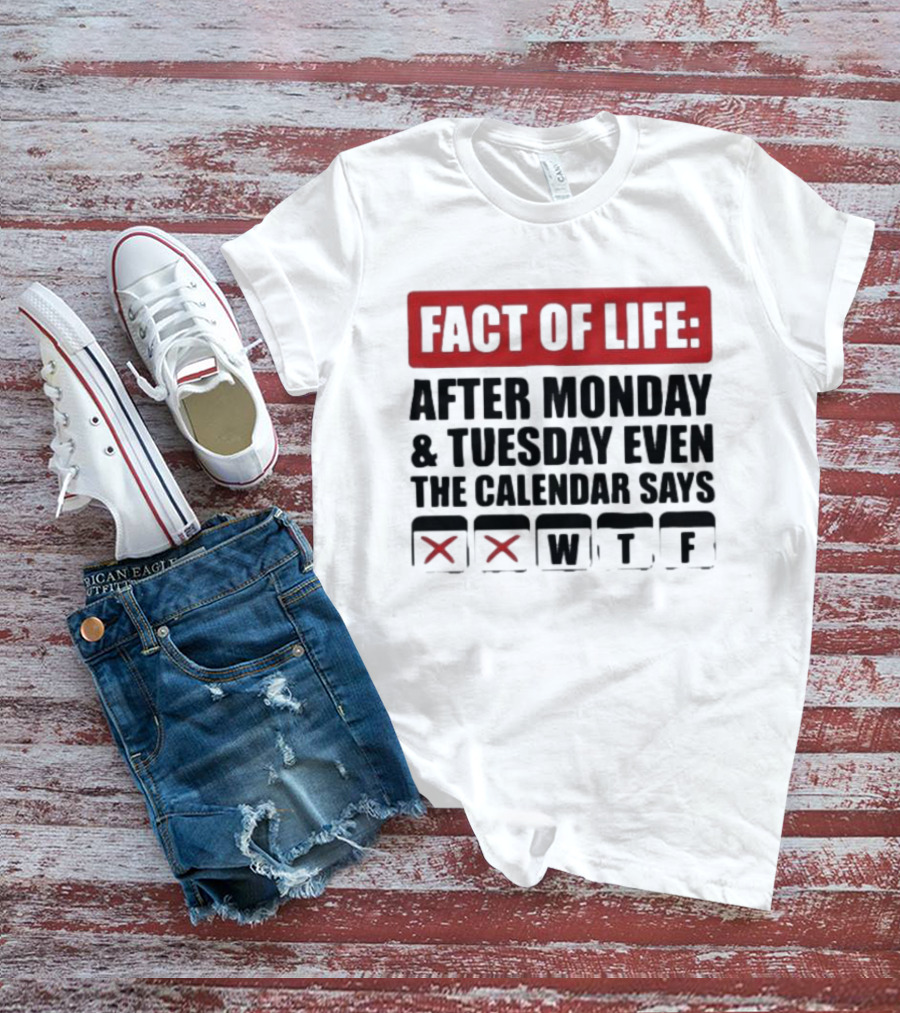 Fact Of Life After Monday And Tuesday Even The Calendar Says WTF T-Shirt
