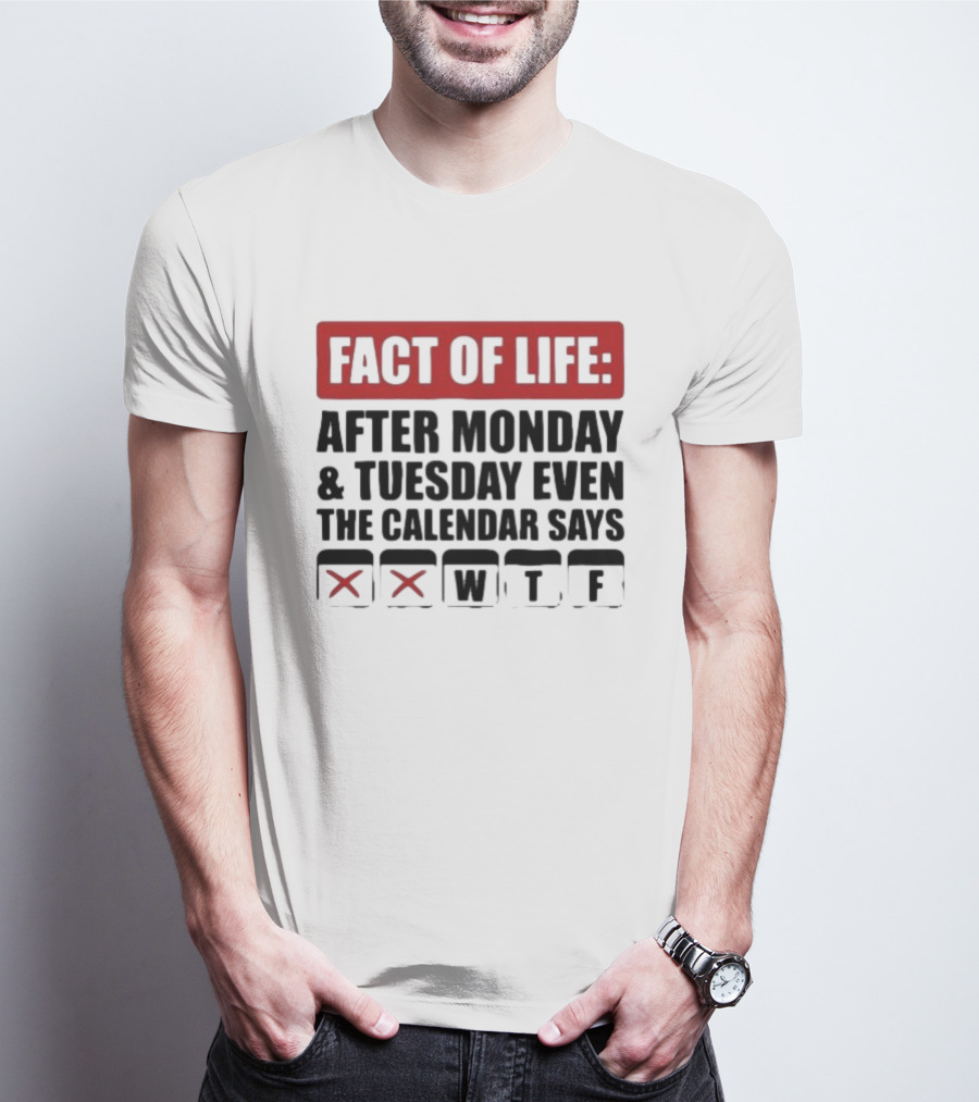 Fact Of Life After Monday And Tuesday Even The Calendar Says WTF T-Shirt