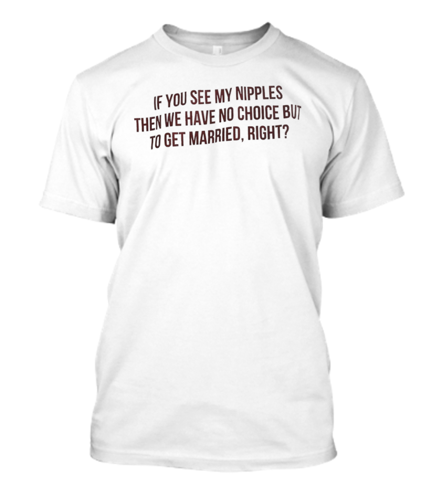 If You See My Nipples Then We Have No Choice But To Get Married Right T-Shirt