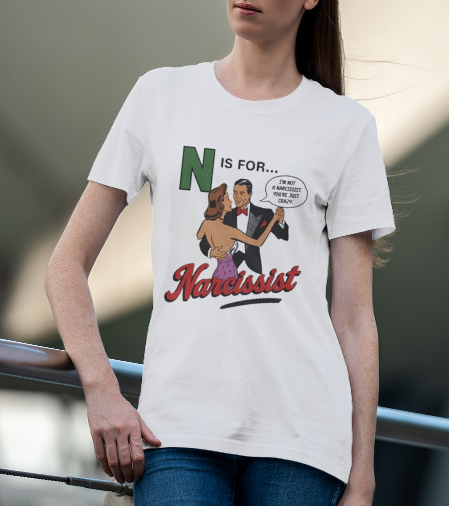 N Is For Narcissist I'm Not A Narcissist You're Just Crazy T-Shirt
