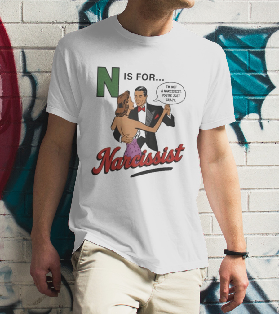 N Is For Narcissist I'm Not A Narcissist You're Just Crazy T-Shirt