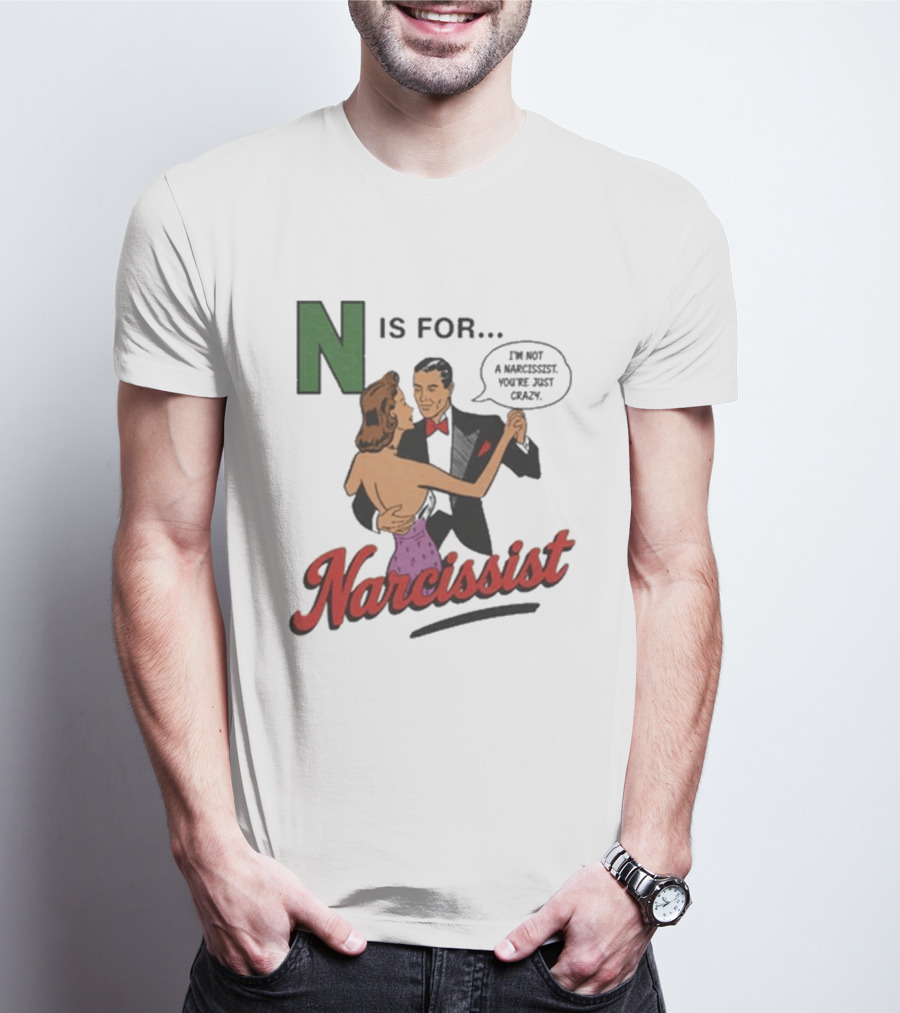 N Is For Narcissist I'm Not A Narcissist You're Just Crazy T-Shirt