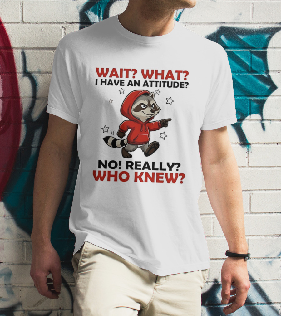 Wait What I Have An Attitude No Really Who Knew Raccoon In Red T-Shirt