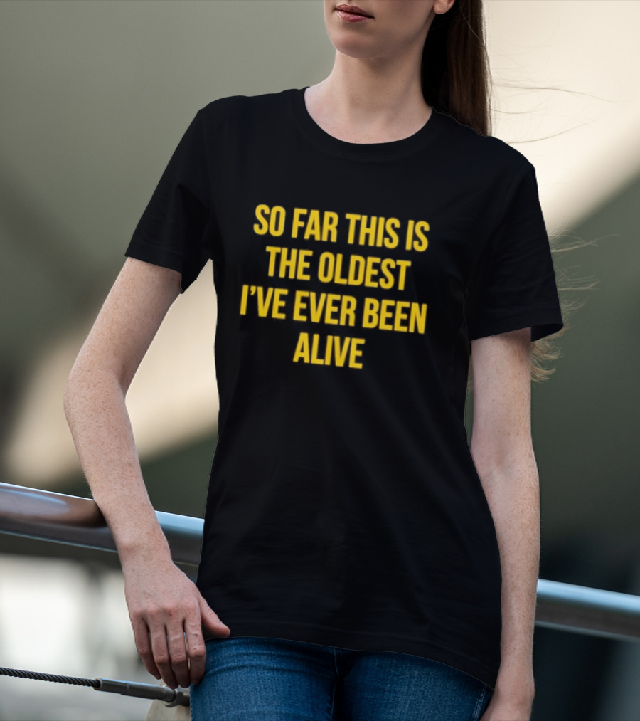 So Far This Is The Oldest I've Ever Been Alive Phrase T-Shirt