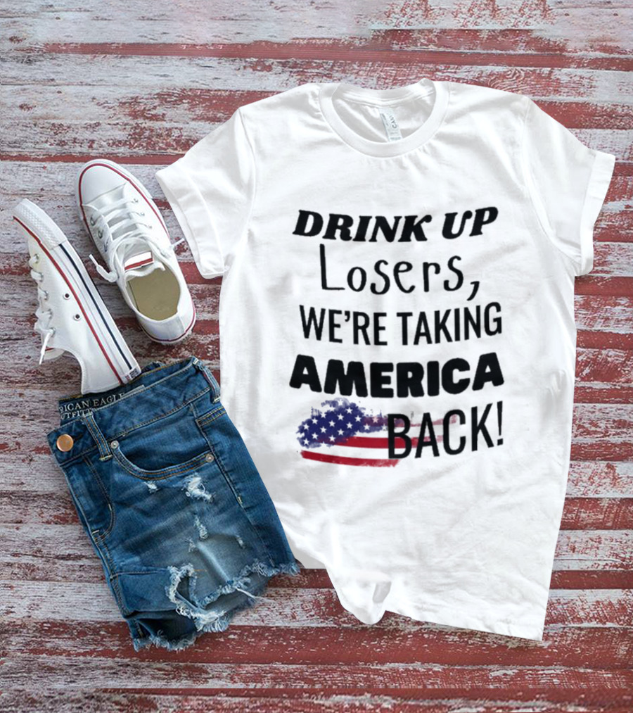 Drink Up Losers We're Taking America Back Flag T-Shirt