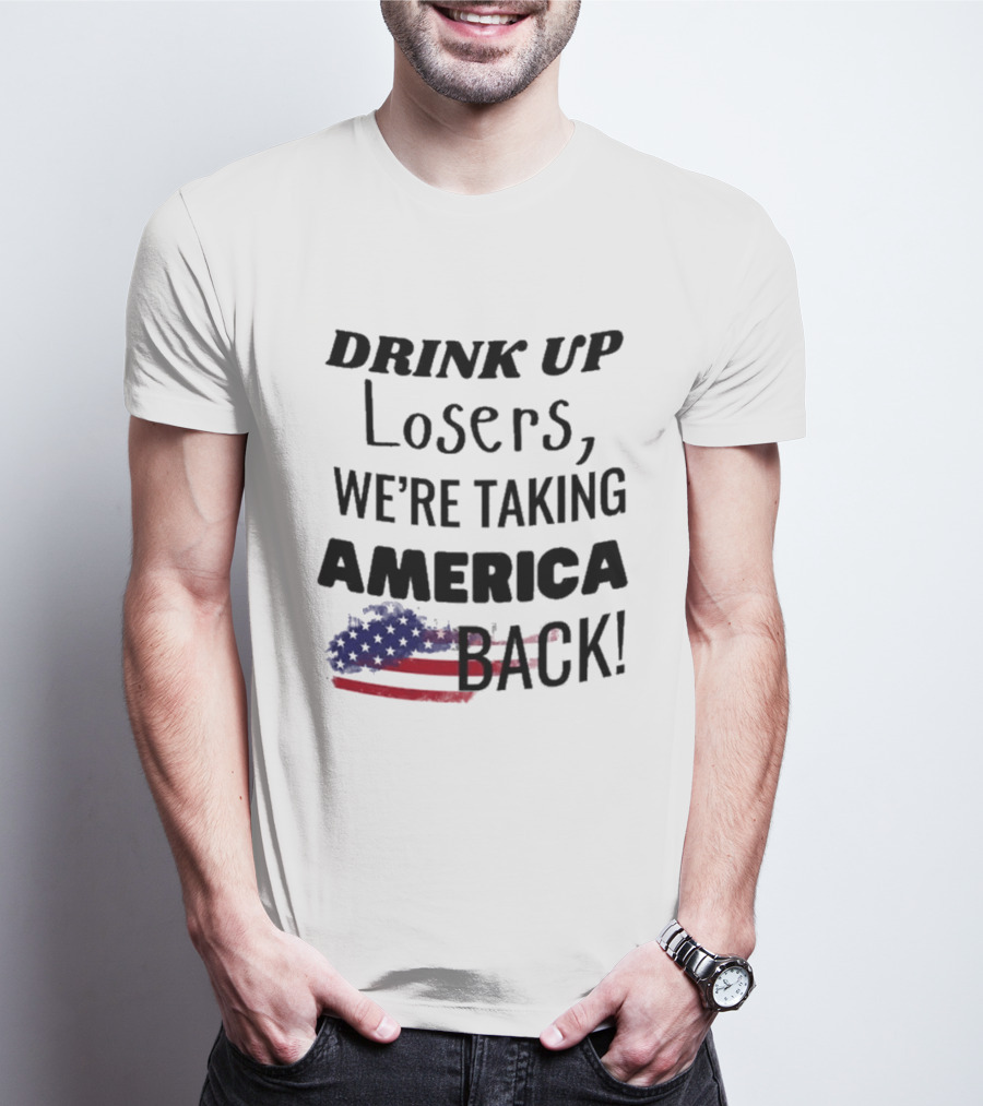 Drink Up Losers We're Taking America Back Flag T-Shirt