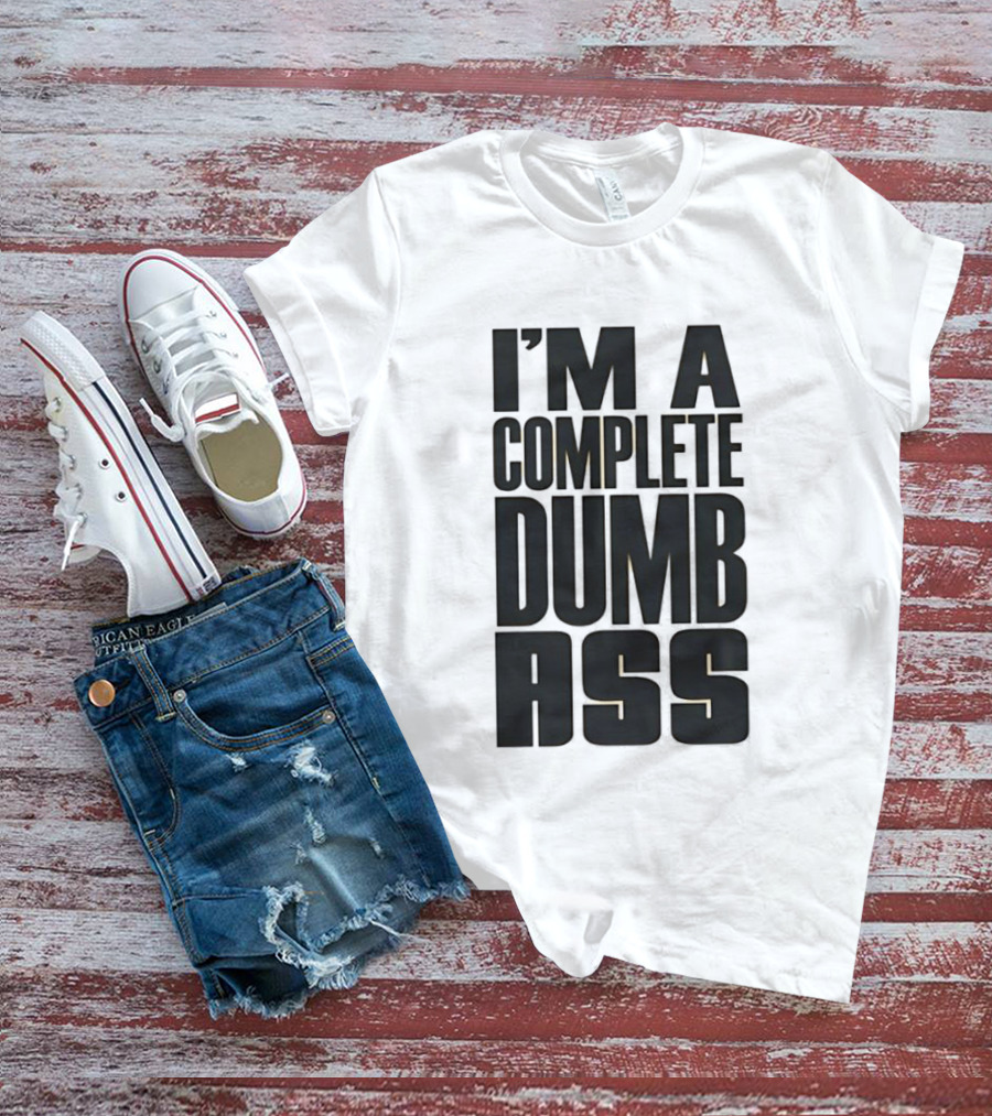 I'm A Complete Dumb Ass Humor T-Shirt