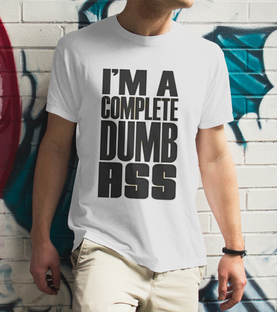 I'm A Complete Dumb Ass Humor T-Shirt