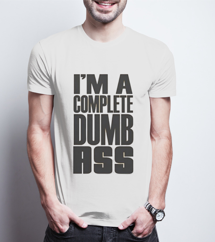 I'm A Complete Dumb Ass Humor T-Shirt