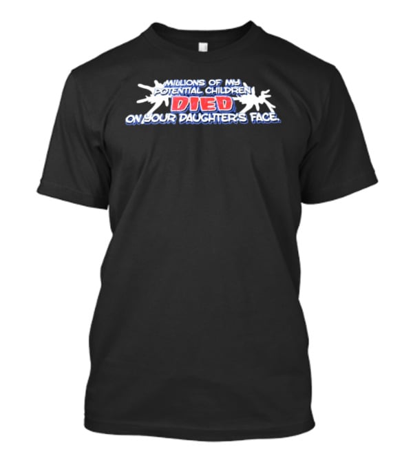 Millions Of My Potential Children Died On Your Daughter's Face T-Shirt