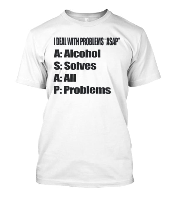I Deal With Problems ASAP Alcohol Solves All Problems T-Shirt