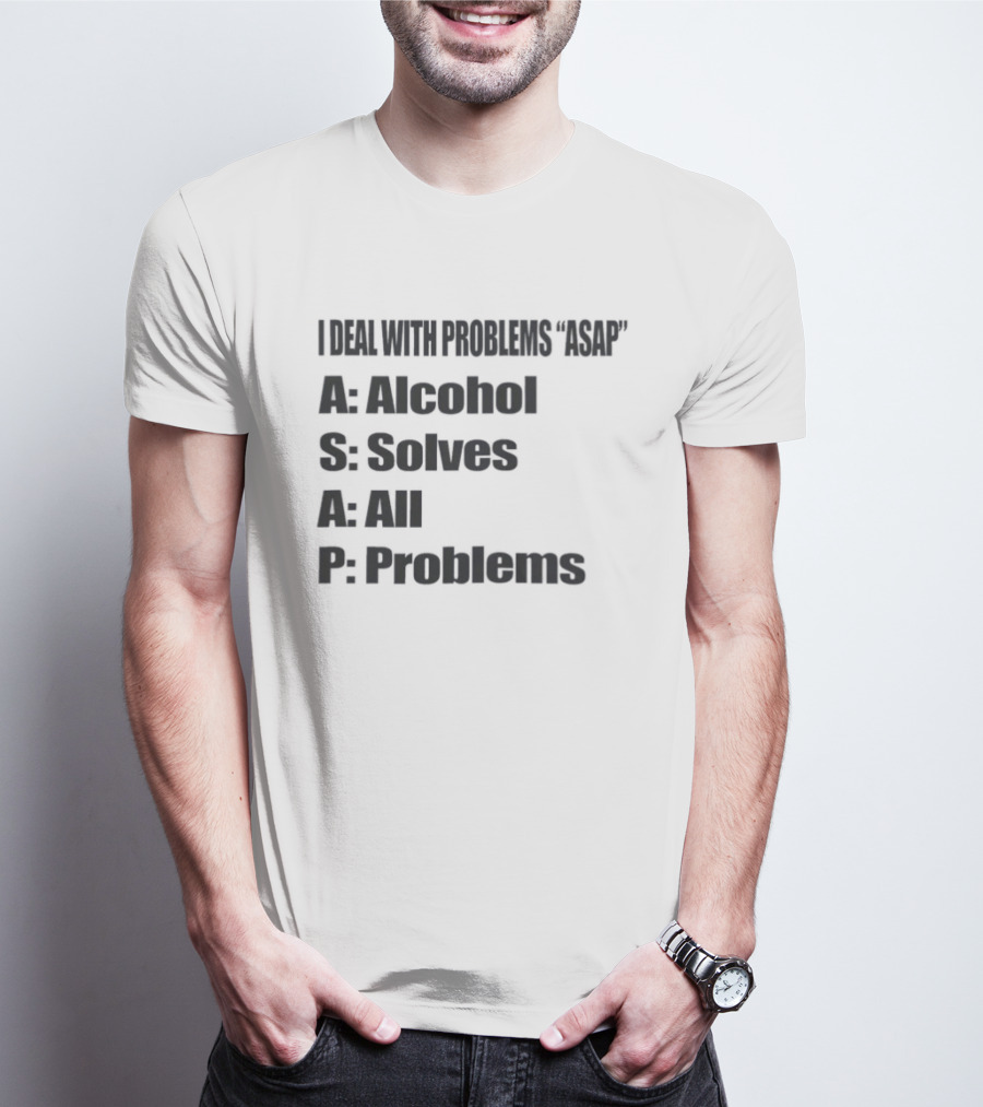I Deal With Problems ASAP Alcohol Solves All Problems T-Shirt