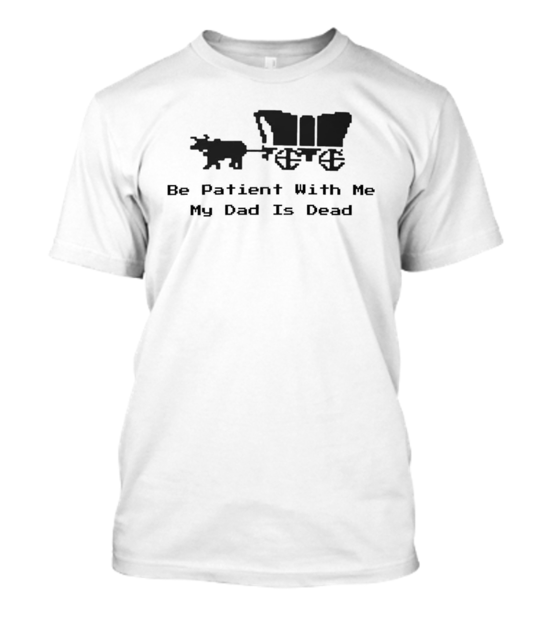 Be Patient With Me My Dad Is Dead Wagon And Oxen T-Shirt