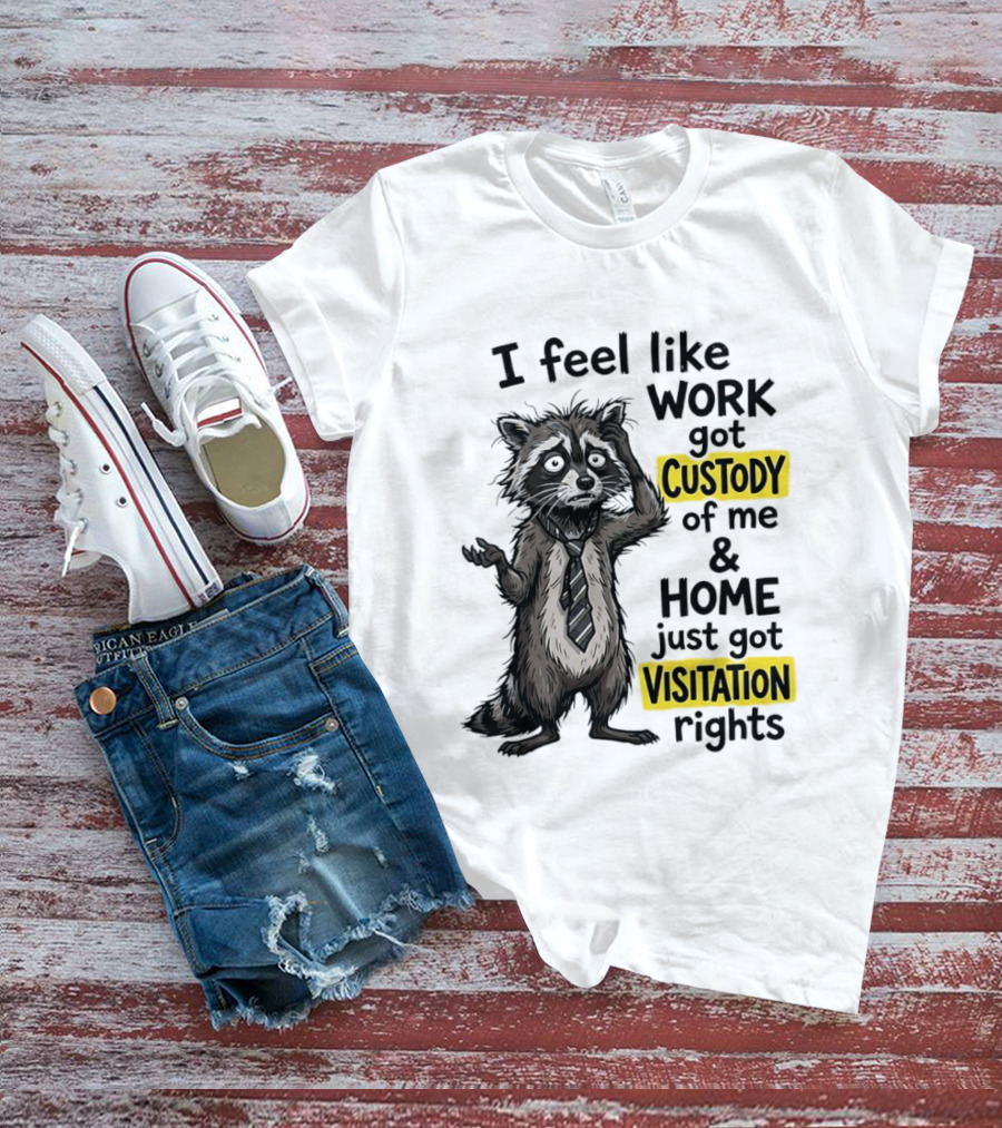 I Feel Like Work Got Custody Of Me And Home Just Got Visitation Rights Raccoon T-Shirt