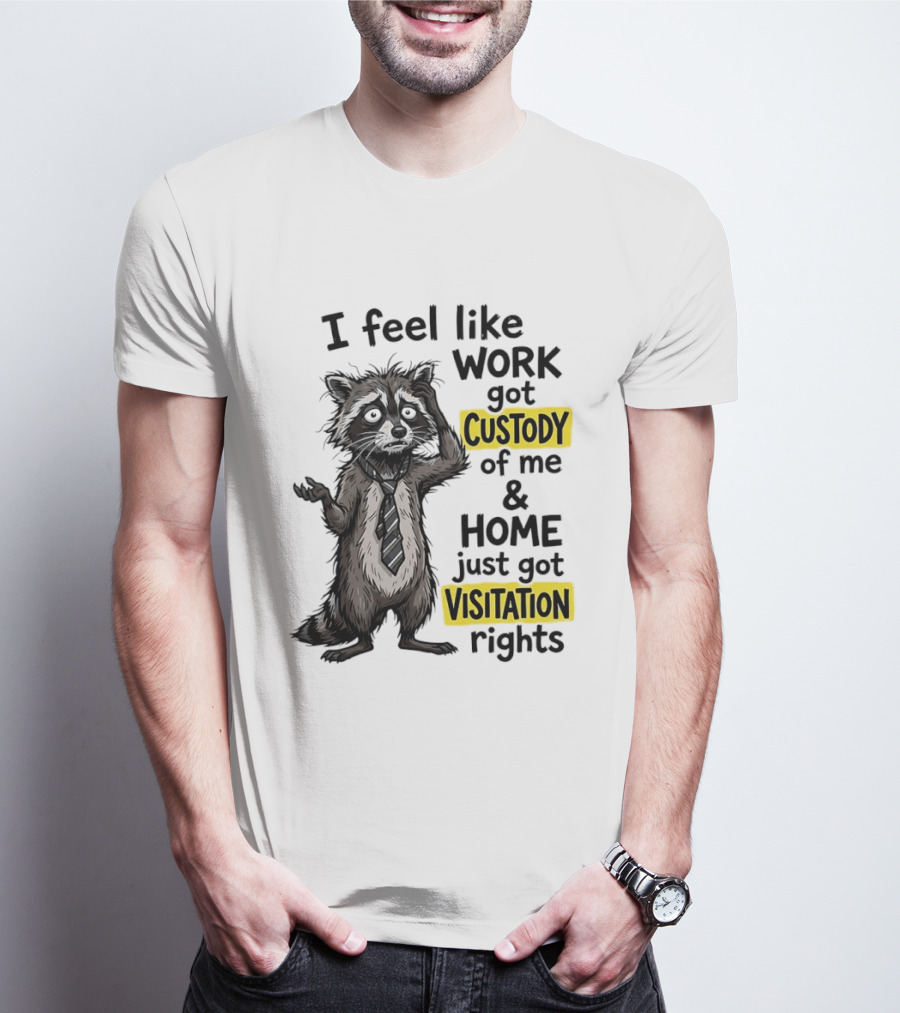 I Feel Like Work Got Custody Of Me And Home Just Got Visitation Rights Raccoon T-Shirt