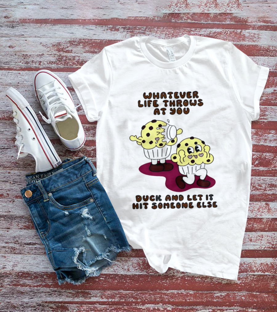 Whatever Life Throws At You Duck And Let It Hit Someone Else Cupcake Humor T-Shirt