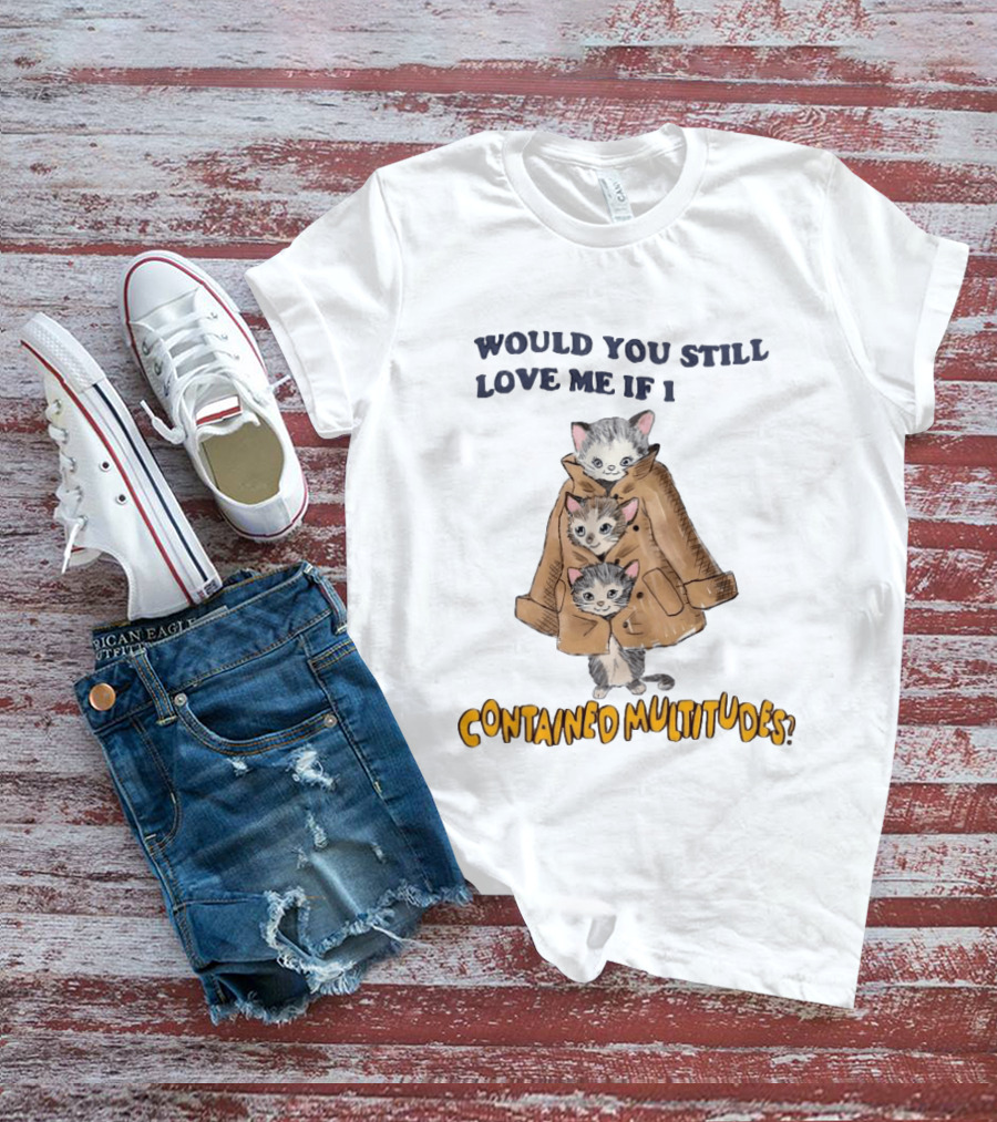 Would You Still Love Me If I Contained Multitudes Cats In Coat T-Shirt
