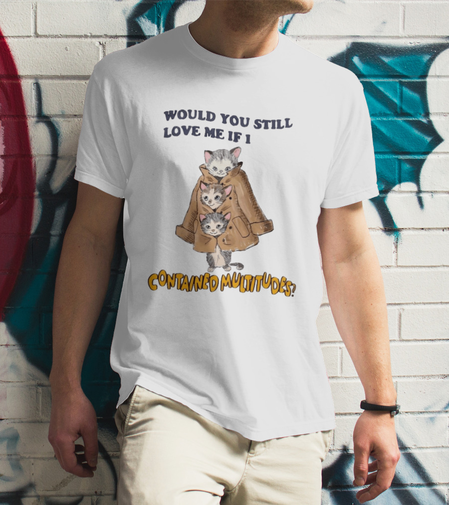 Would You Still Love Me If I Contained Multitudes Cats In Coat T-Shirt