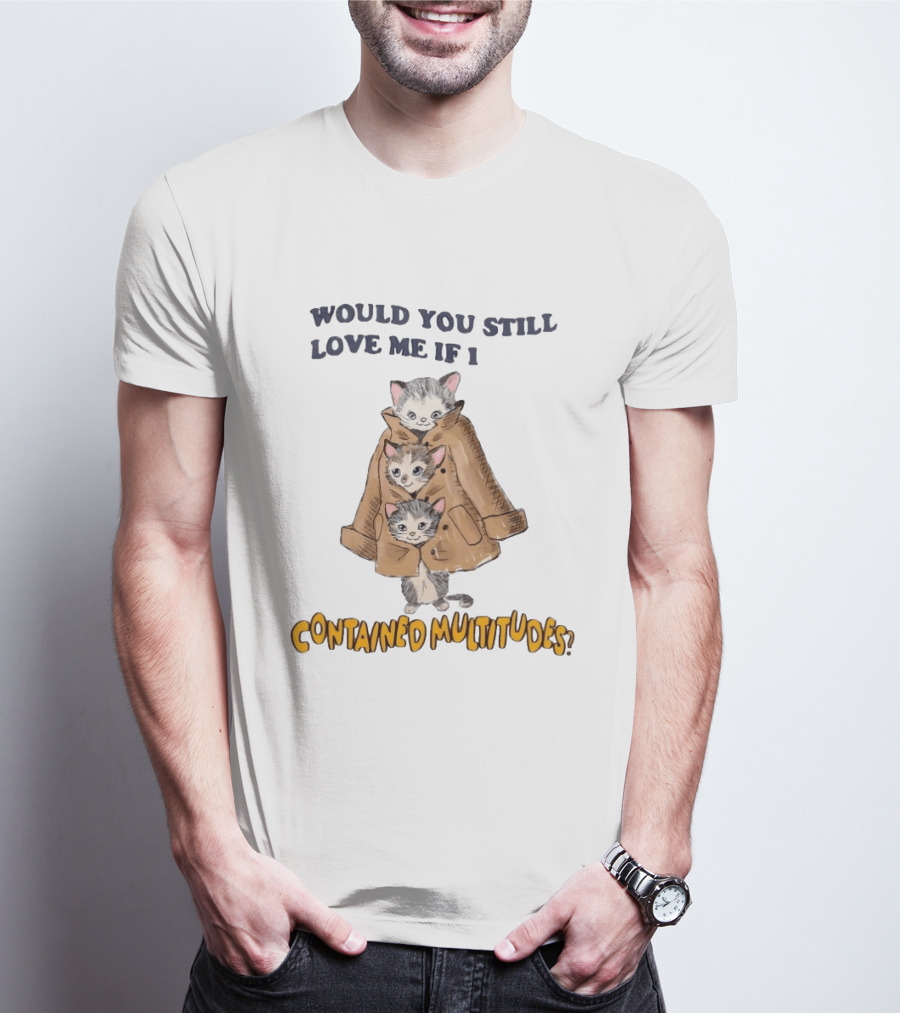 Would You Still Love Me If I Contained Multitudes Cats In Coat T-Shirt