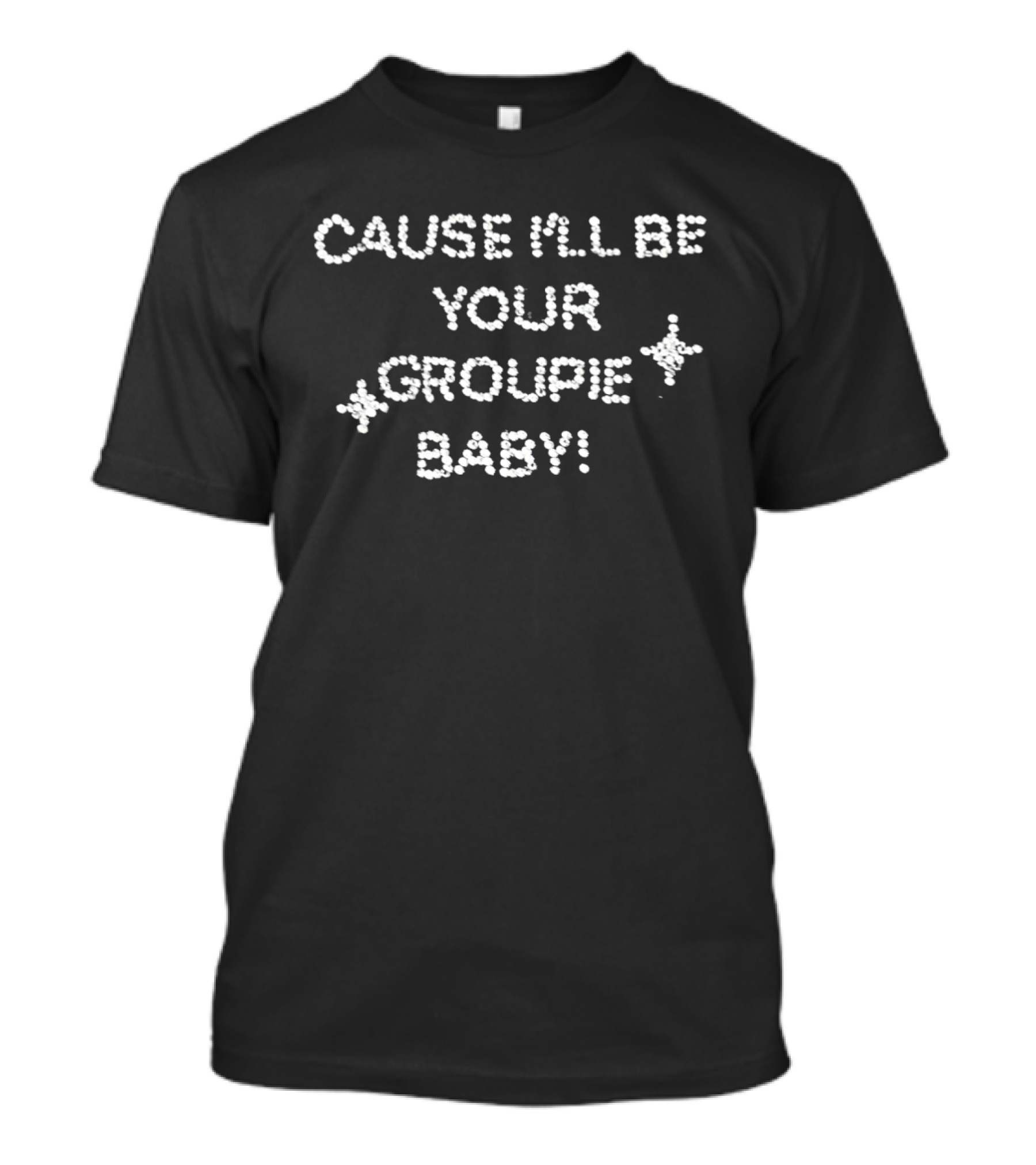 Cause I'll Be Your Groupie Baby Textual Statement With Stars And Sparkles T-Shirt
