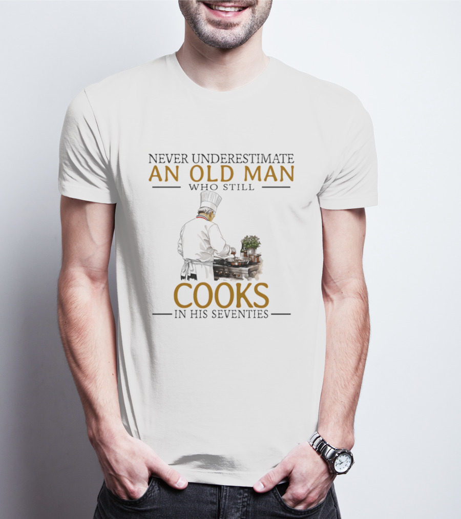 Never Underestimate An Old Man Who Still Cooks In His Seventies Chef Cooking T-Shirt
