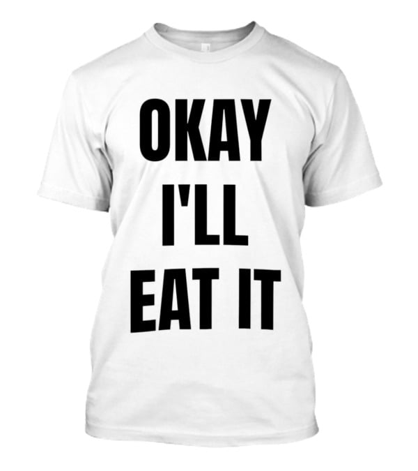 Okay I'll Eat It T-Shirt