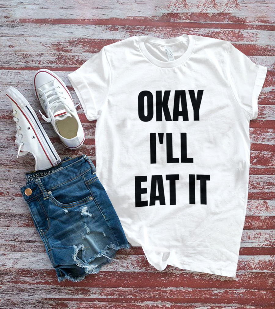 Okay I'll Eat It T-Shirt