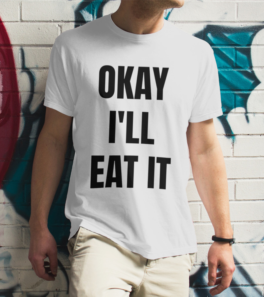 Okay I'll Eat It T-Shirt