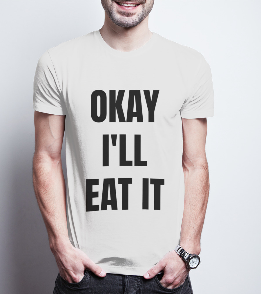 Okay I'll Eat It T-Shirt