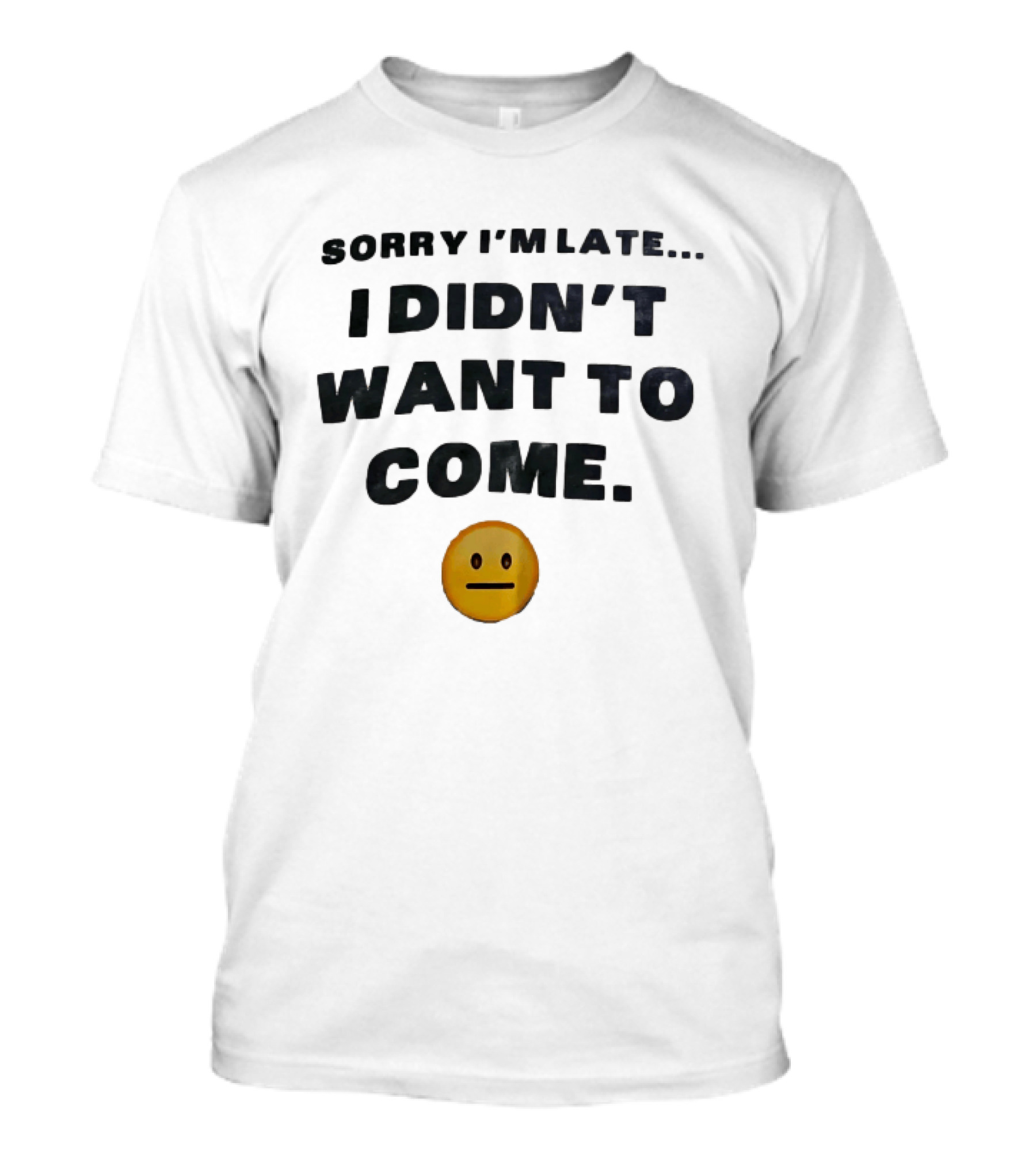 Sorry I'm Late I Didn't Want To Come Relatable Emoji T-Shirt