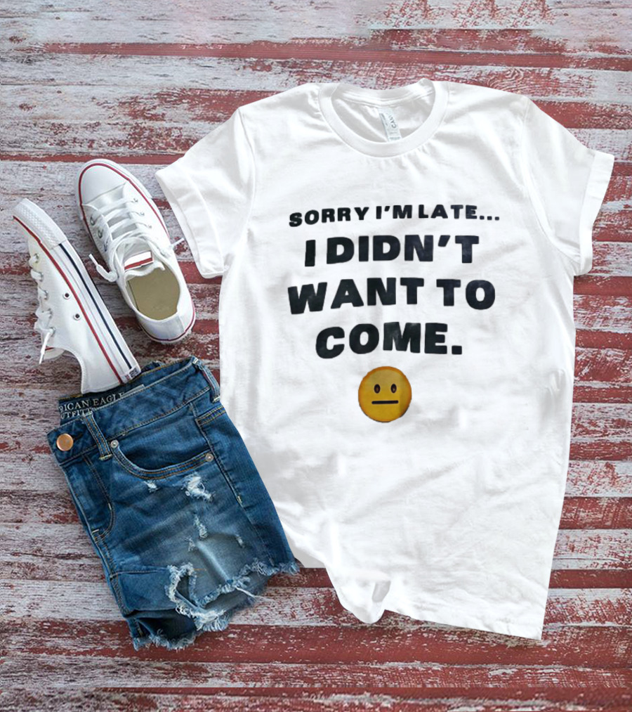 Sorry I'm Late I Didn't Want To Come Relatable Emoji T-Shirt