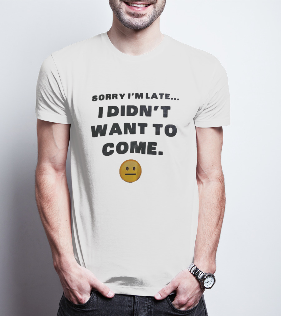 Sorry I'm Late I Didn't Want To Come Relatable Emoji T-Shirt
