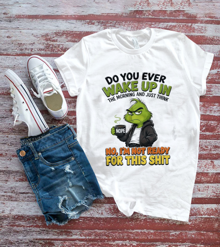 The Grinch Nope Not Ready For This Shit Wake Up In The Morning T-Shirt
