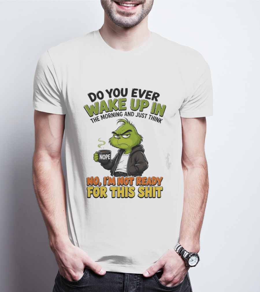 The Grinch Nope Not Ready For This Shit Wake Up In The Morning T-Shirt