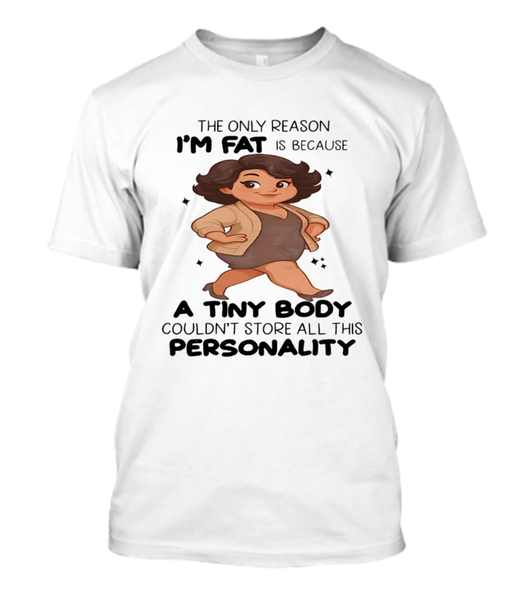 The Only Reason I'm Fat Is Because A Tiny Body Couldn't Store All This Personality T-Shirt