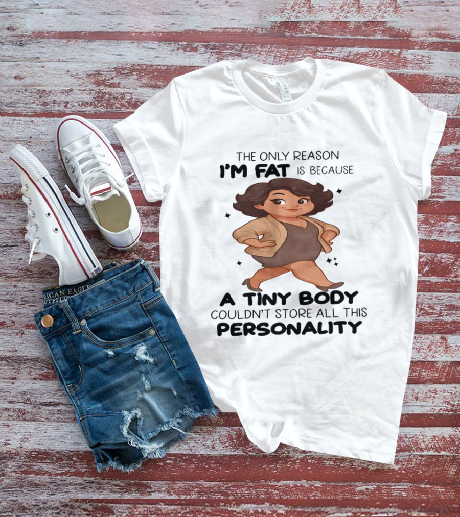 The Only Reason I'm Fat Is Because A Tiny Body Couldn't Store All This Personality T-Shirt