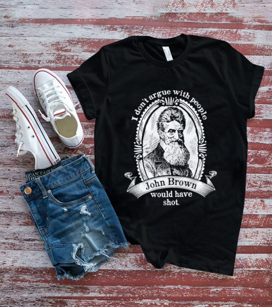 I Don't Argue With People John Brown Would Have Shot T-Shirt