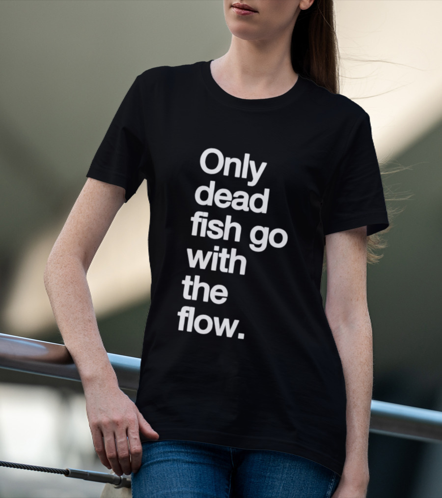Only Dead Fish Go With The Flow Bold Text Motivation T-Shirt