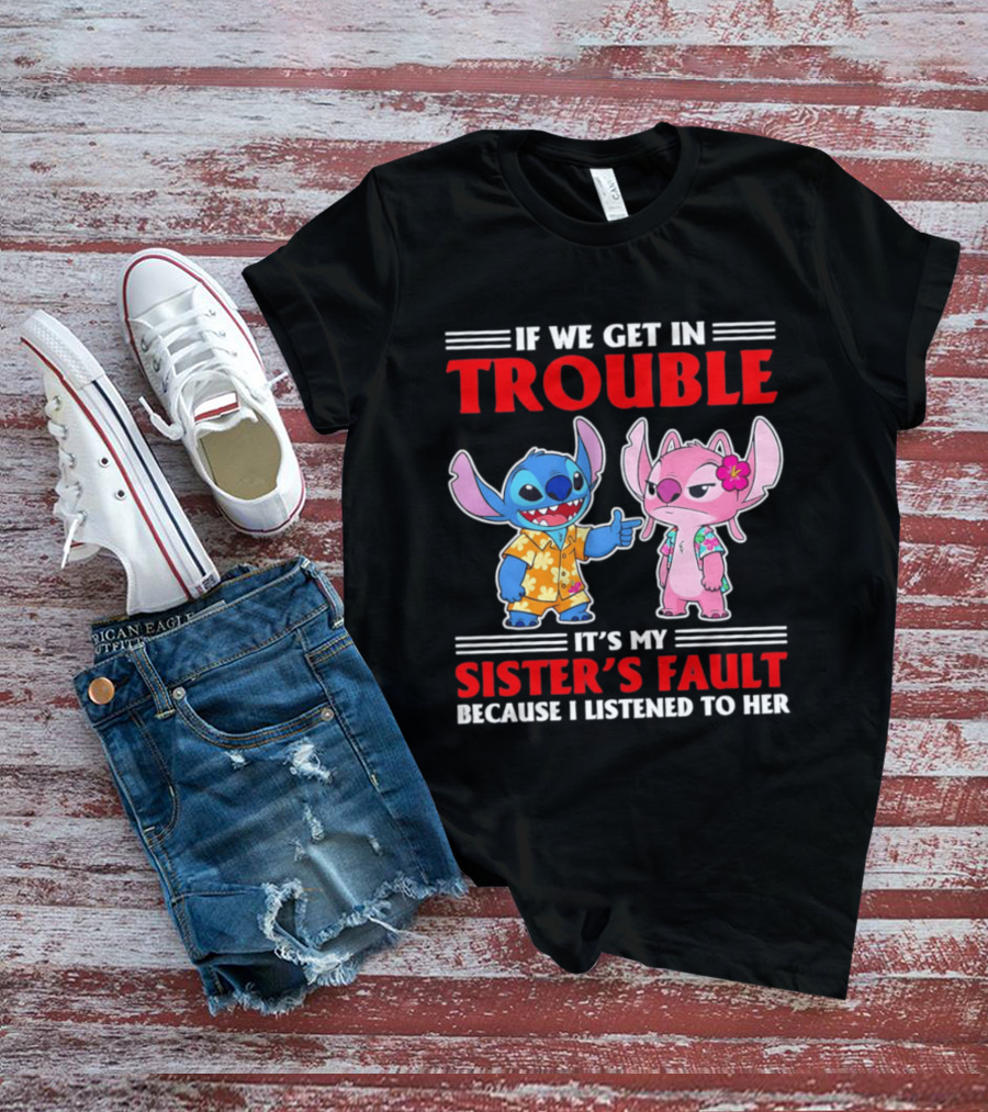 Stitch If We Get In Trouble It's My Sister's Fault Because I Listened To Her T-Shirt