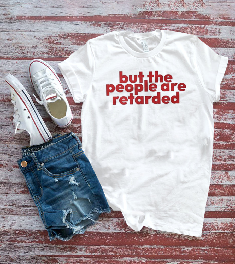 But The People Are Retarded Sarcastic Humorous T-Shirt