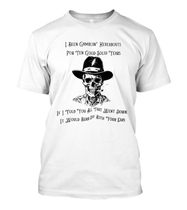 Deadhead Gamblin Skeleton Ten Good Solid Years Burn Off Both Your Ears T-Shirt