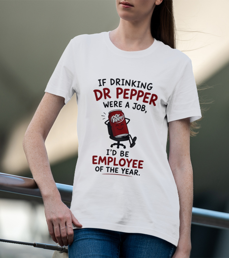 Dr Pepper If Drinking Were A Job I'd Be Employee Of The Year T-Shirt