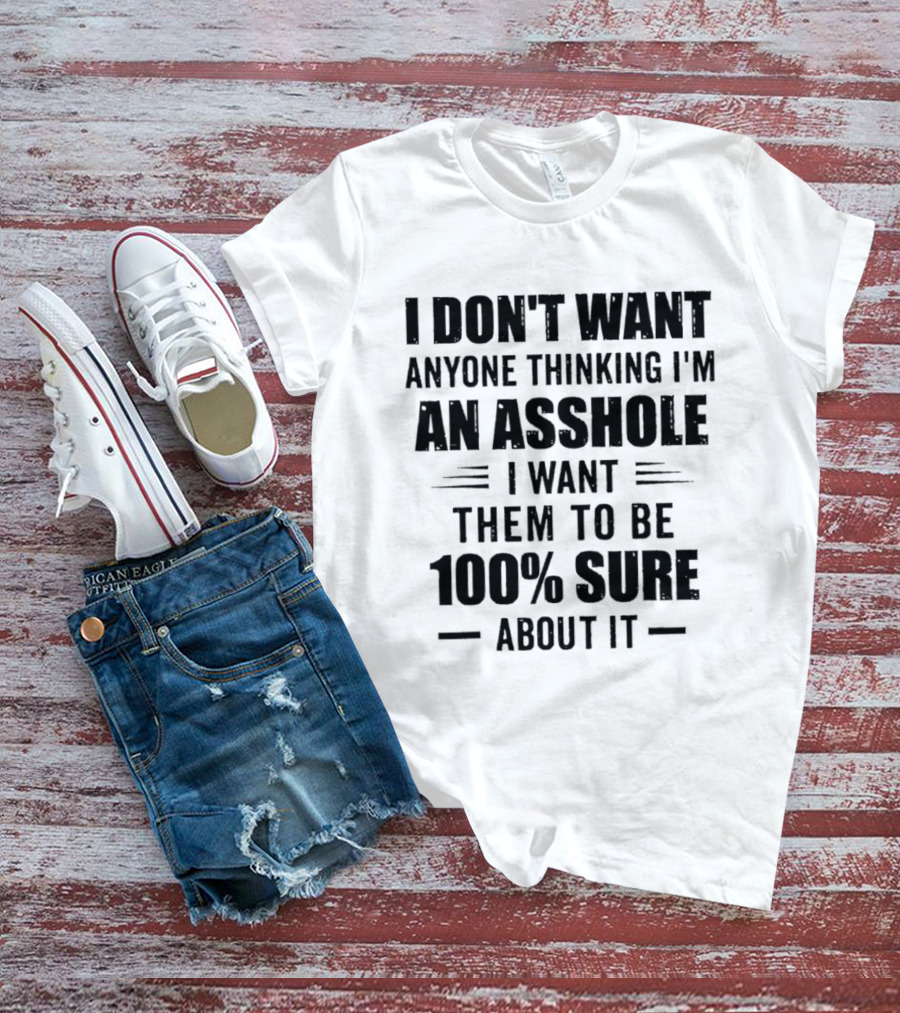 I Don't Want Anyone Thinking I'm An Asshole I Want Them To Be 100% Sure T-Shirt