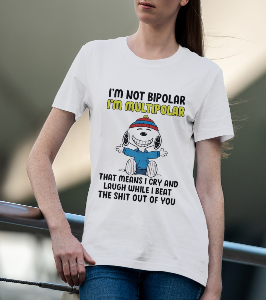 I'm Not Bipolar I'm Multipolar That Means I Cry And Laugh While I Beat The Shit Out Of You T-Shirt