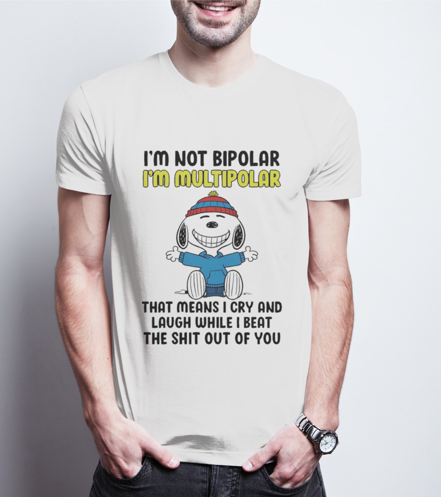 I'm Not Bipolar I'm Multipolar That Means I Cry And Laugh While I Beat The Shit Out Of You T-Shirt