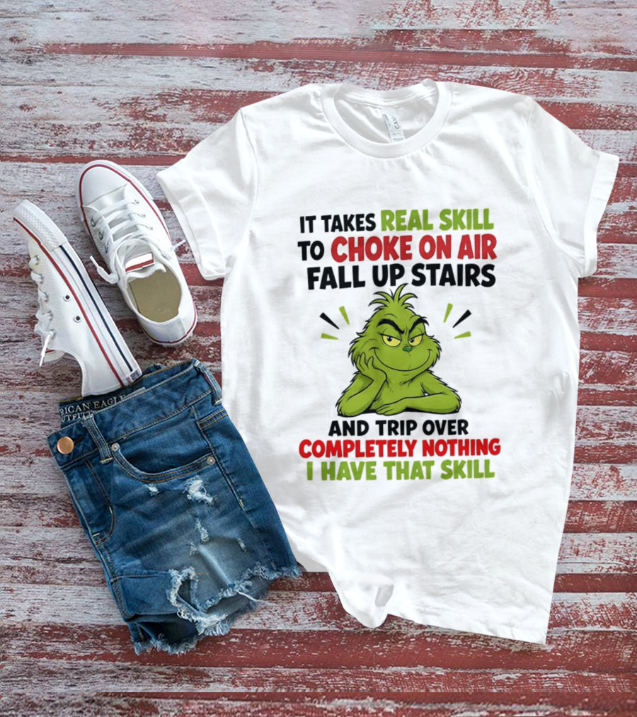 The Grinch Real Skill To Choke On Air Fall Up Stairs And Trip Over Completely Nothing I Have That Skill T-Shirt