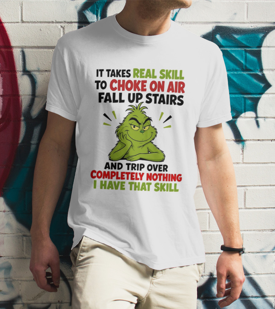 The Grinch Real Skill To Choke On Air Fall Up Stairs And Trip Over Completely Nothing I Have That Skill T-Shirt