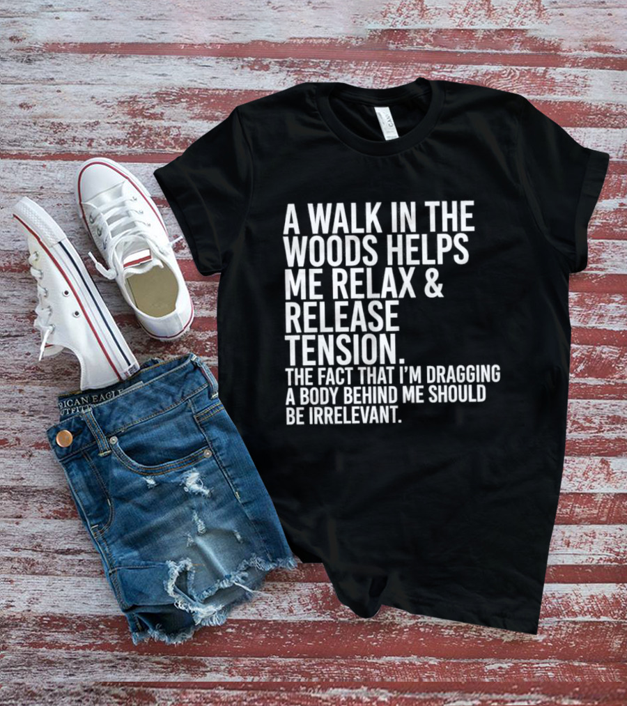 A Walk In The Woods Helps Me Relax And Release Tension Fact Dragging Body Irrelevant T-Shirt