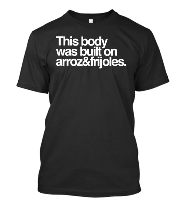 This Body Was Built On Arroz And Frijoles T-Shirt